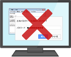 パスワード等の情報はパソコン内に保存しないでください。