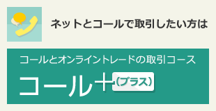 ネットとコールで取引したい方は：コールとオンライントレードの取引コース コールプラス