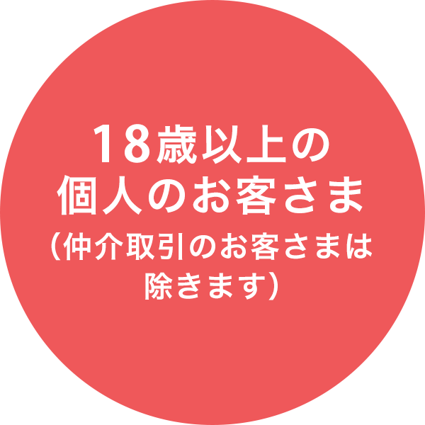 18歳以上の個人のお客さま（仲介取引のお客さまは除きます）