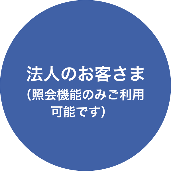 法人のお客さま（照会機能のみご利用可能です）